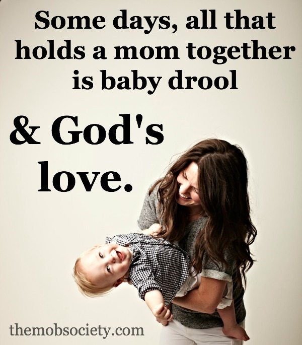 Some days, all that holds a mom together is baby drool and God's love.