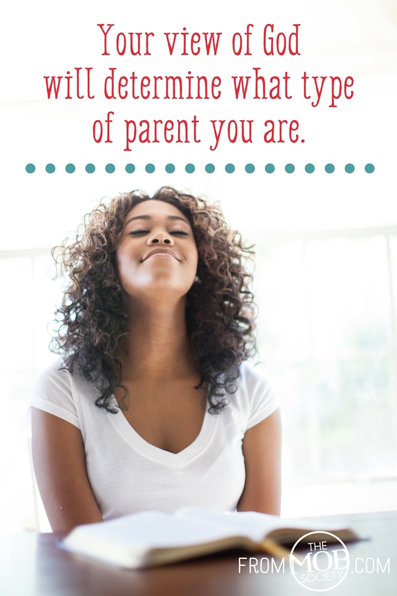 Your view of God will determine what type of parent you are.
