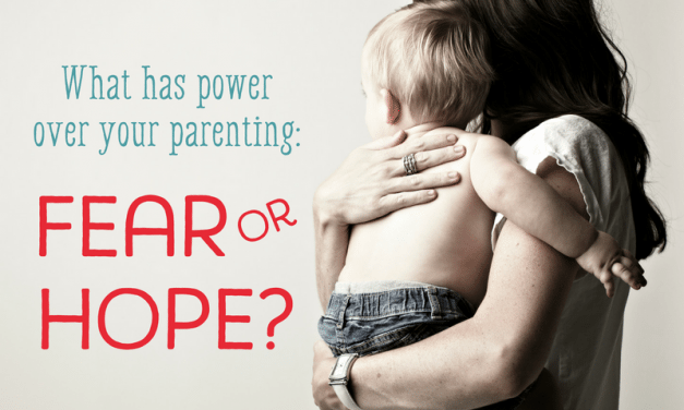 What Has Power Over Your Parenting: Fear or Hope?