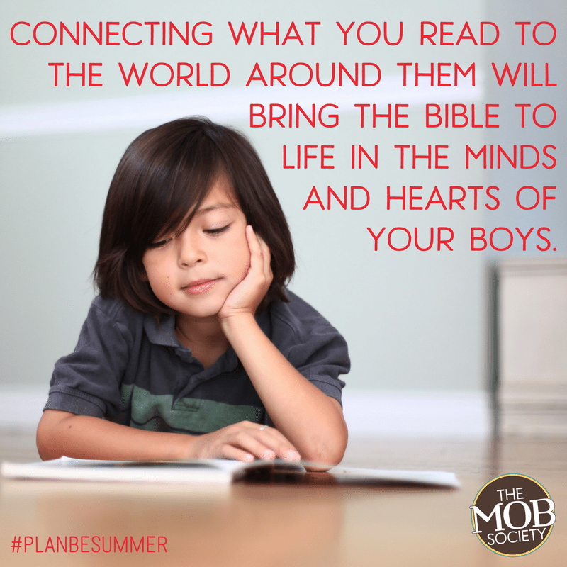 Connecting what you read to the world around them will bring the Bible (and other books) to life in the minds and hearts of your boys. - The MOB Society
