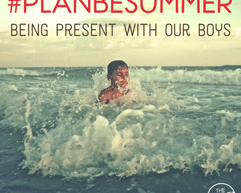 #PlanBeSummer: Being Present with Our Boys