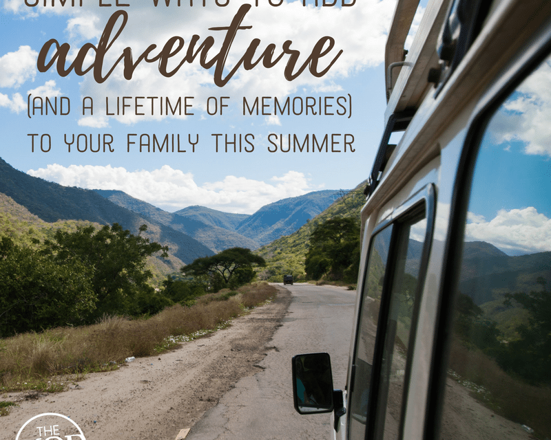 Simple ways to add adventure (and a lifetime of memories) to your family this summer