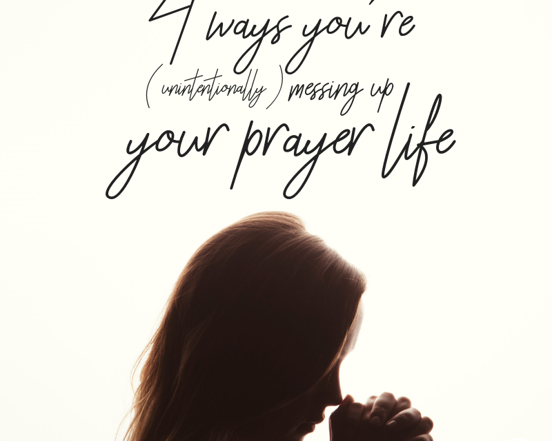 4 Ways You’re Messing Up Your Prayer Life